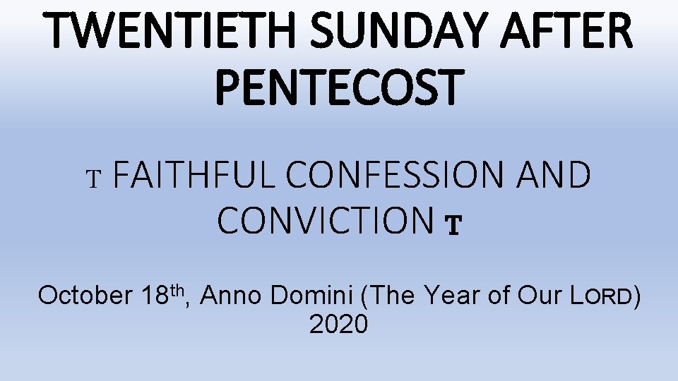 TWENTIETH SUNDAY AFTER PENTECOST T FAITHFUL CONFESSION AND CONVICTION T October 18 th, Anno