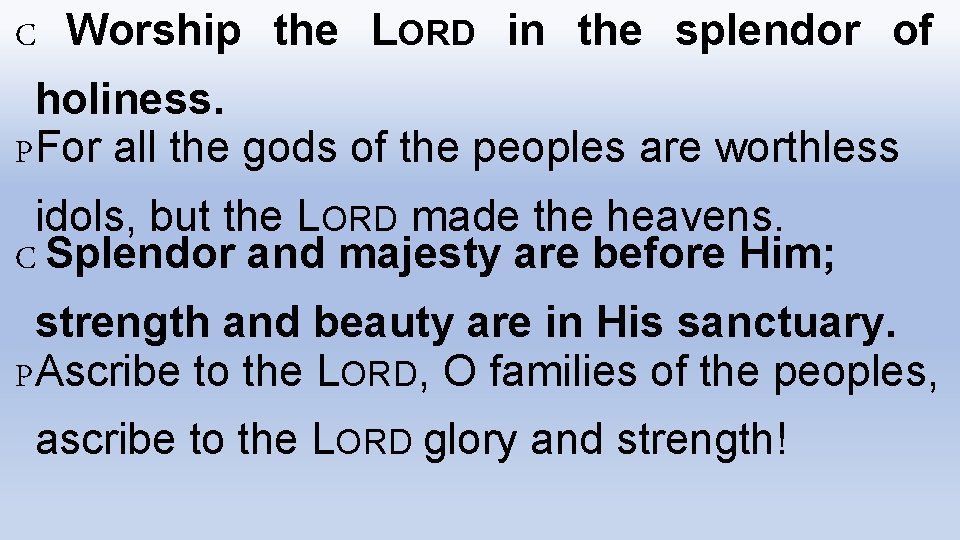 C Worship the LORD in the splendor of holiness. PFor all the gods of