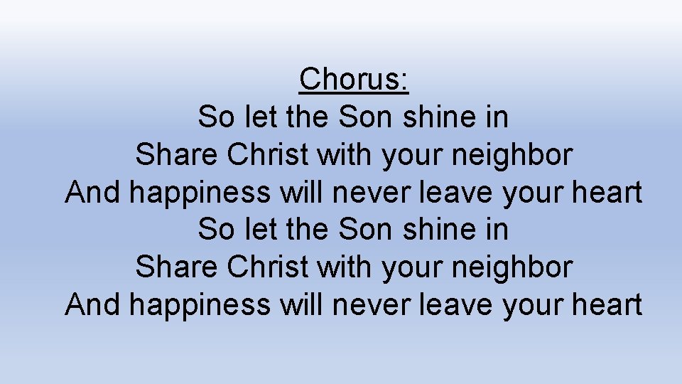 Chorus: So let the Son shine in Share Christ with your neighbor And happiness