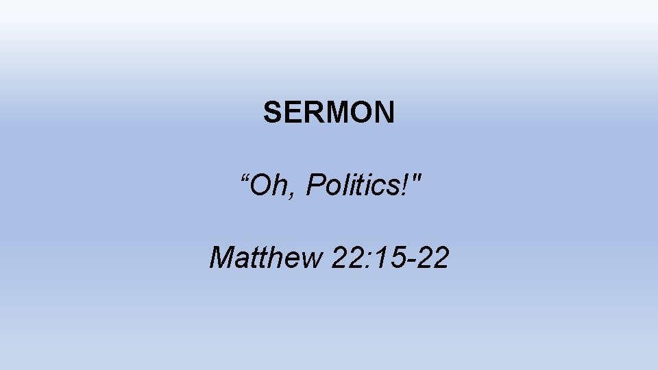 SERMON “Oh, Politics!" Matthew 22: 15 -22 