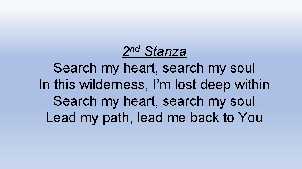 2 nd Stanza Search my heart, search my soul In this wilderness, I’m lost