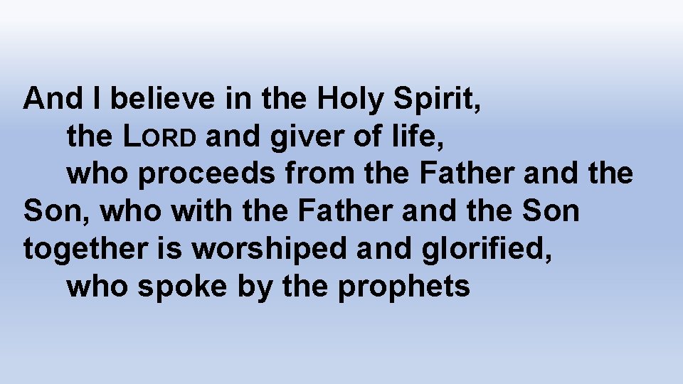 And I believe in the Holy Spirit, the LORD and giver of life, who