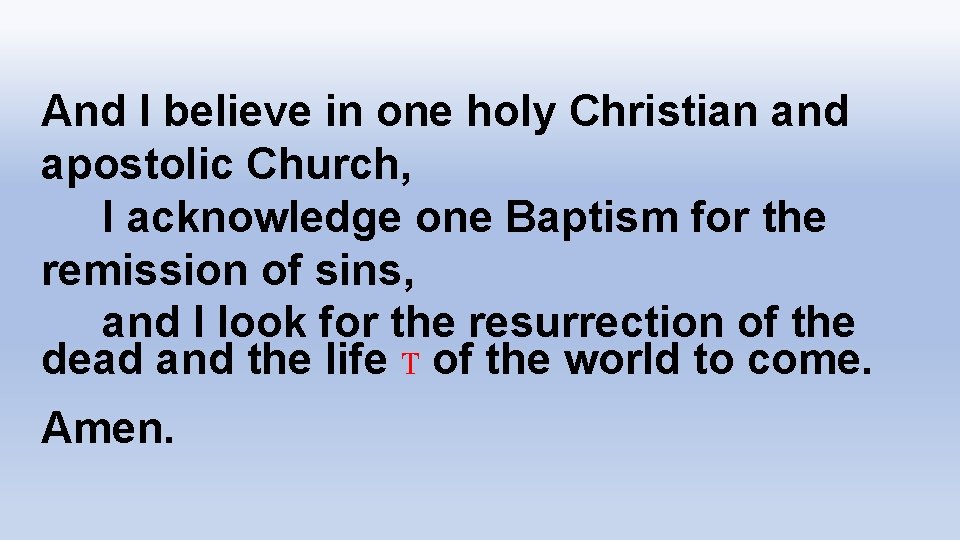 And I believe in one holy Christian and apostolic Church, I acknowledge one Baptism
