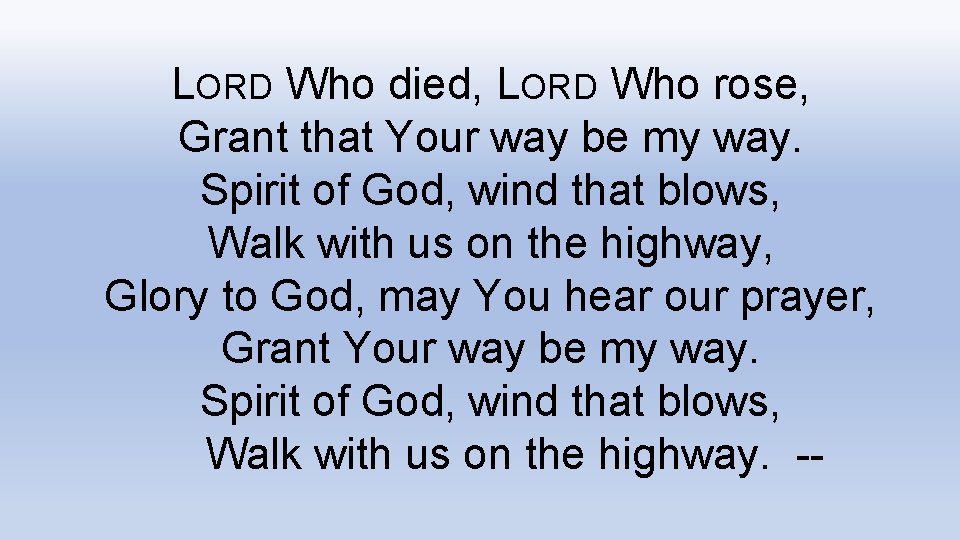 LORD Who died, LORD Who rose, Grant that Your way be my way. Spirit