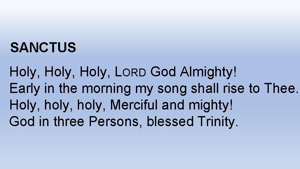 SANCTUS Holy, LORD God Almighty! Early in the morning my song shall rise to