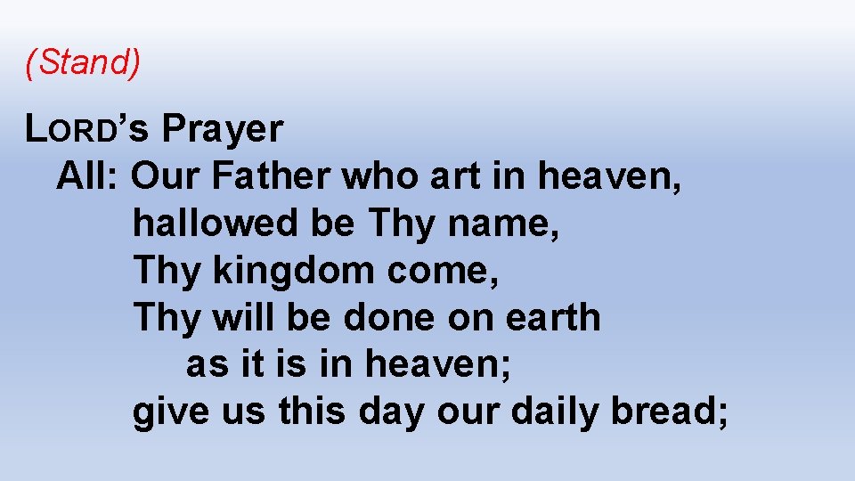 (Stand) LORD’s Prayer All: Our Father who art in heaven, hallowed be Thy name,