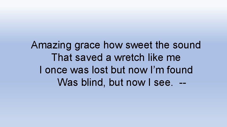 Amazing grace how sweet the sound That saved a wretch like me I once