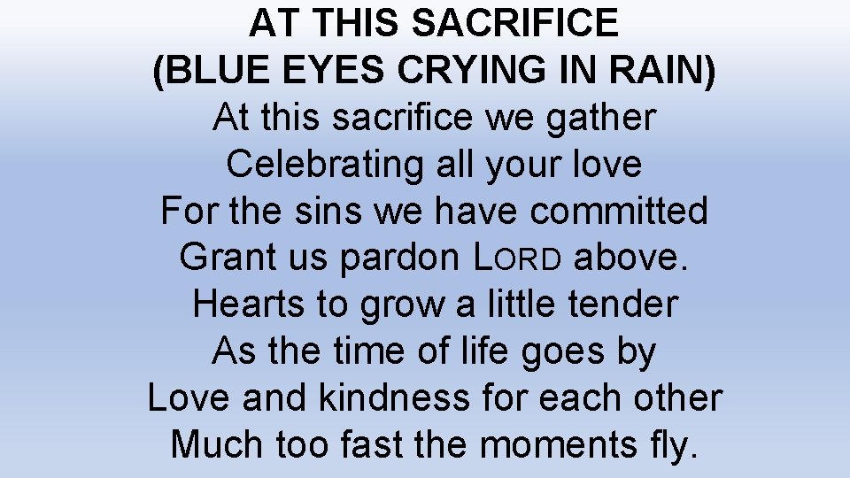 AT THIS SACRIFICE (BLUE EYES CRYING IN RAIN) At this sacrifice we gather Celebrating