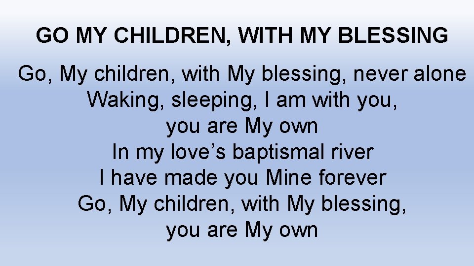 GO MY CHILDREN, WITH MY BLESSING Go, My children, with My blessing, never alone