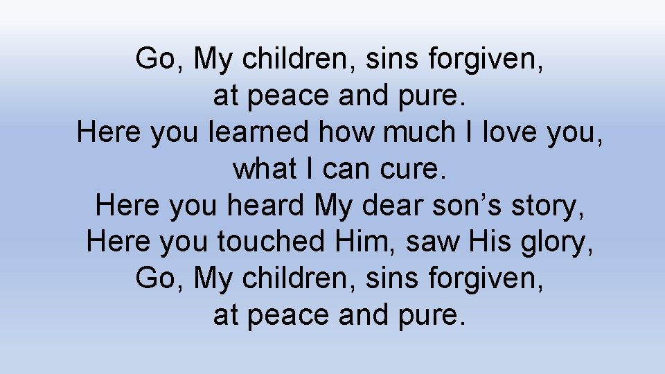 Go, My children, sins forgiven, at peace and pure. Here you learned how much