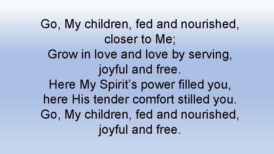 Go, My children, fed and nourished, closer to Me; Grow in love and love