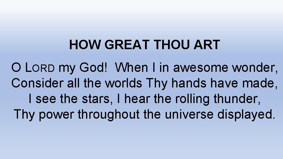 HOW GREAT THOU ART O LORD my God! When I in awesome wonder, Consider