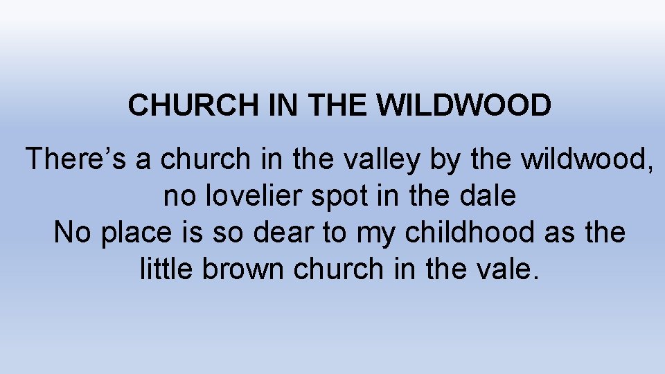CHURCH IN THE WILDWOOD There’s a church in the valley by the wildwood, no