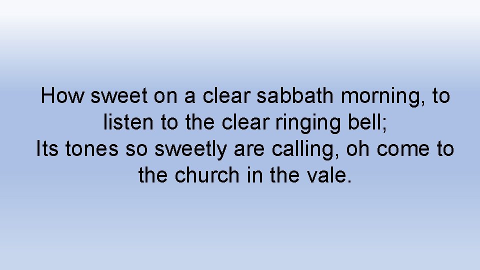 How sweet on a clear sabbath morning, to listen to the clear ringing bell;