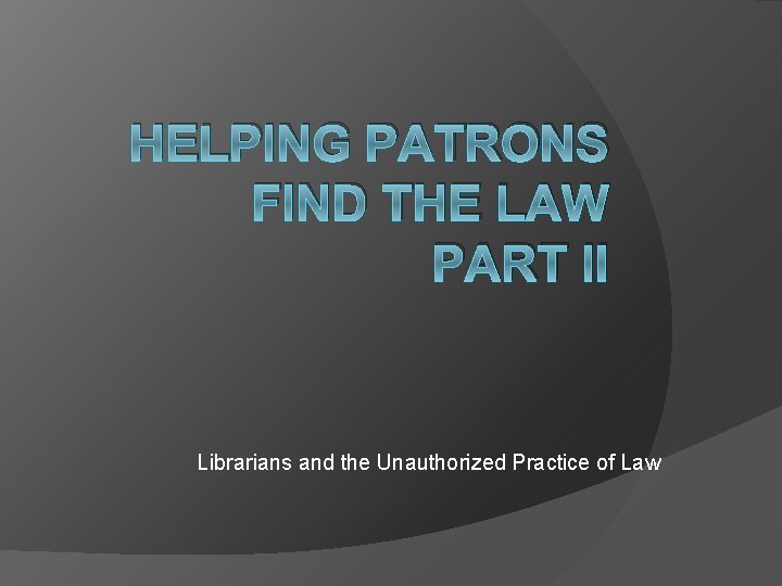 HELPING PATRONS FIND THE LAW PART II Librarians and the Unauthorized Practice of Law