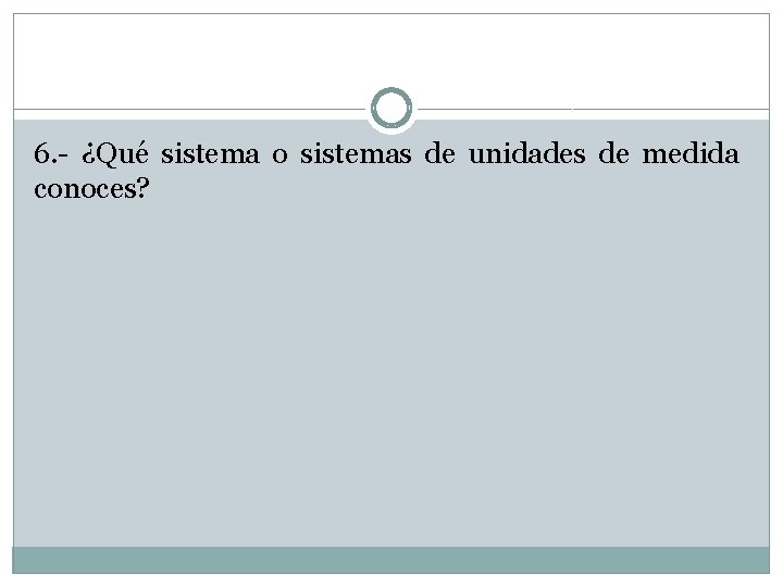 6. - ¿Qué sistema o sistemas de unidades de medida conoces? 6. - ¿Qué sistema o sistemas de unidades de medida conoces?
