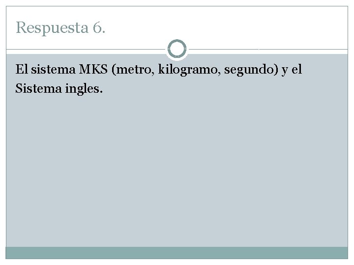 Respuesta 6. El sistema MKS (metro, kilogramo, segundo) y el Sistema ingles. Respuesta 6. El sistema MKS (metro, kilogramo, segundo) y el Sistema ingles.