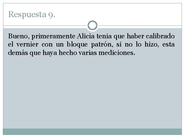 Respuesta 9. Bueno, primeramente Alicia tenia que haber calibrado el vernier con un bloque Respuesta 9. Bueno, primeramente Alicia tenia que haber calibrado el vernier con un bloque