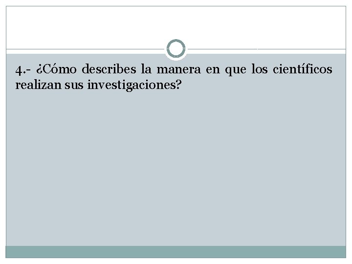 4. - ¿Cómo describes la manera en que los científicos realizan sus investigaciones? 4. - ¿Cómo describes la manera en que los científicos realizan sus investigaciones?