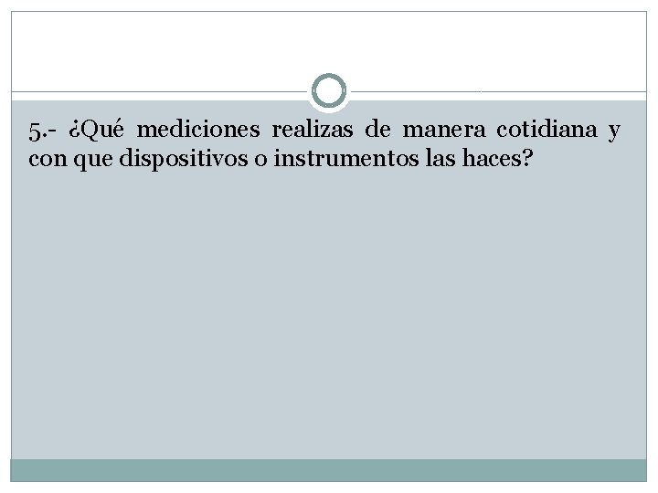 5. - ¿Qué mediciones realizas de manera cotidiana y con que dispositivos o instrumentos 5. - ¿Qué mediciones realizas de manera cotidiana y con que dispositivos o instrumentos