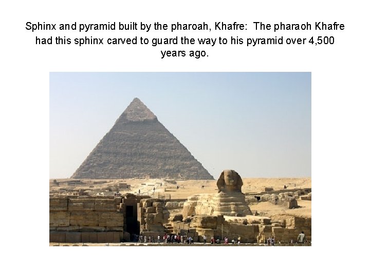 Sphinx and pyramid built by the pharoah, Khafre: The pharaoh Khafre had this sphinx