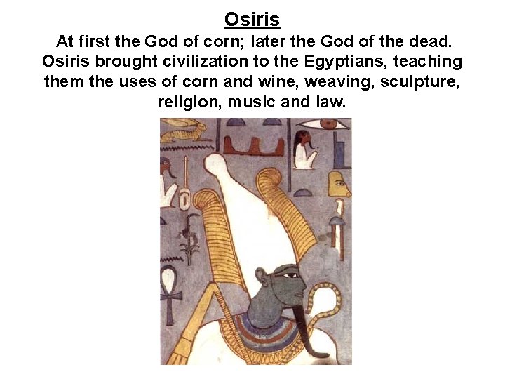 Osiris At first the God of corn; later the God of the dead. Osiris