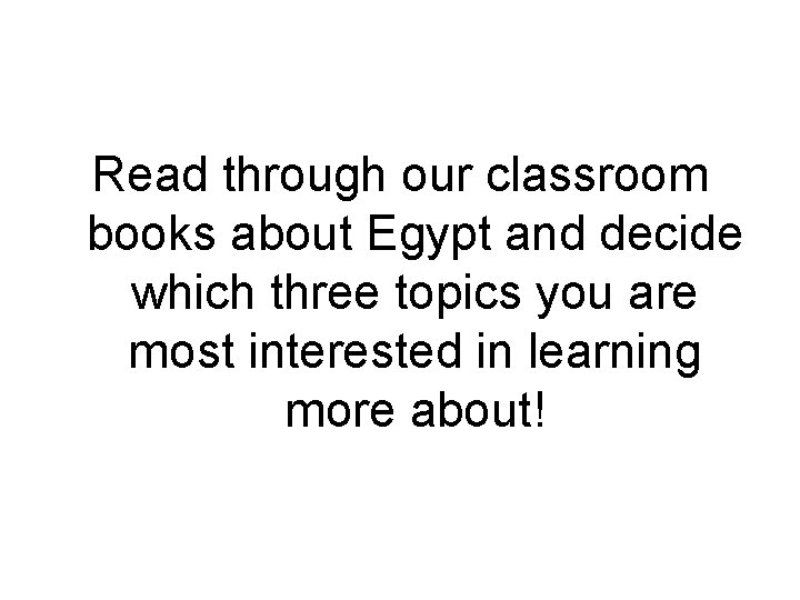 Read through our classroom books about Egypt and decide which three topics you are