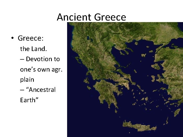 Ancient Greece • Greece: the Land. – Devotion to one’s own agr. plain –