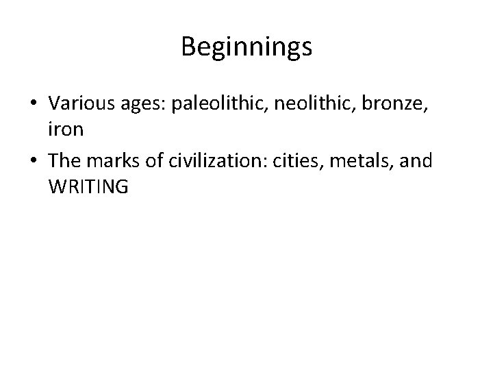Beginnings • Various ages: paleolithic, neolithic, bronze, iron • The marks of civilization: cities,
