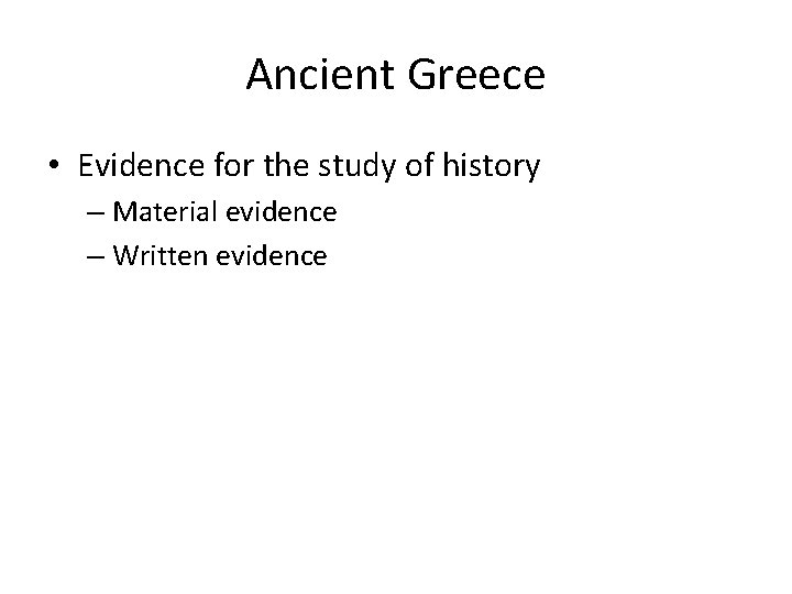 Ancient Greece • Evidence for the study of history – Material evidence – Written