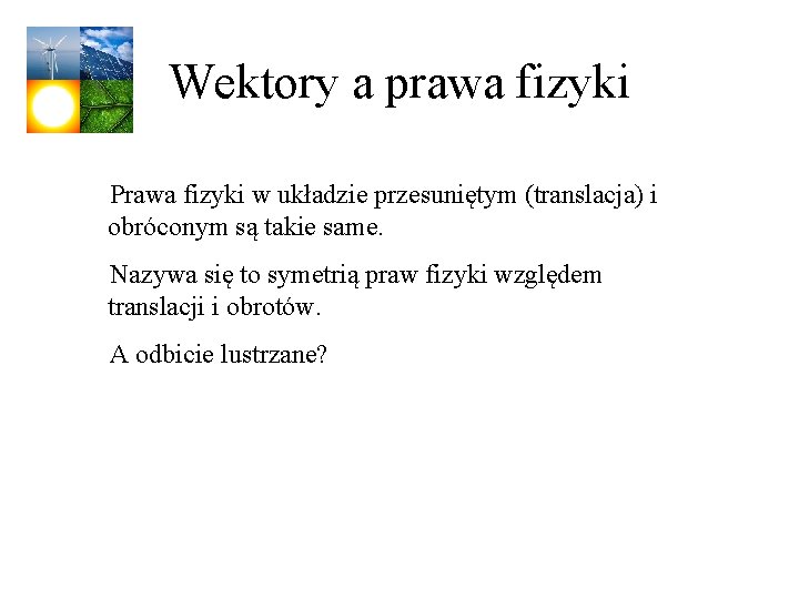 Wektory a prawa fizyki Prawa fizyki w układzie przesuniętym (translacja) i obróconym są takie