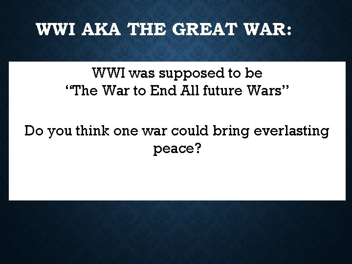 WWI AKA THE GREAT WAR: WWI was supposed to be “The War to End