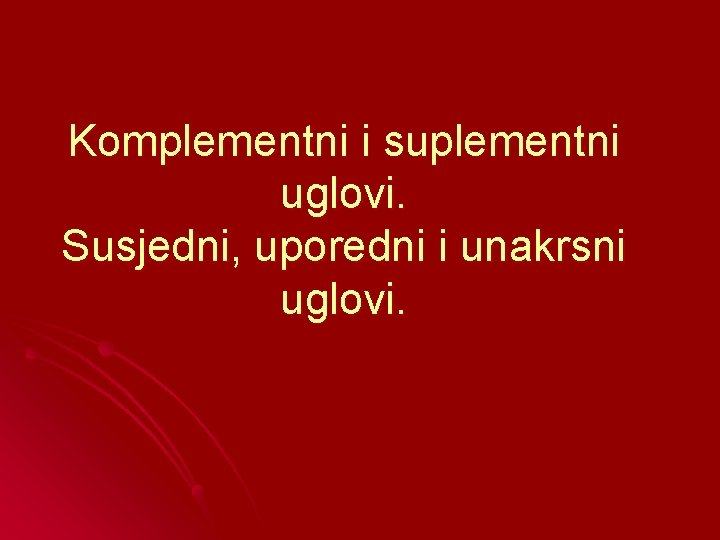 Komplementni i suplementni uglovi. Susjedni, uporedni i unakrsni uglovi. 