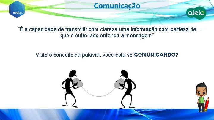 Comunicação “É a capacidade de transmitir com clareza uma informação com certeza de que