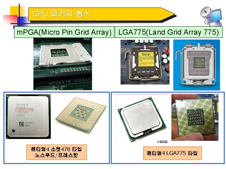 CPU 패키지 형식 m. PGA(Micro Pin Grid Array) LGA 775(Land Grid Array 775) 펜티엄4