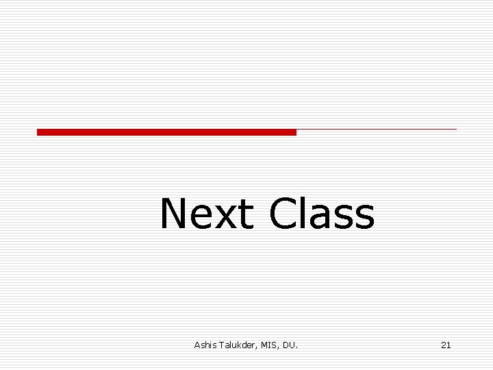 Next Class Ashis Talukder, MIS, DU. 21 
