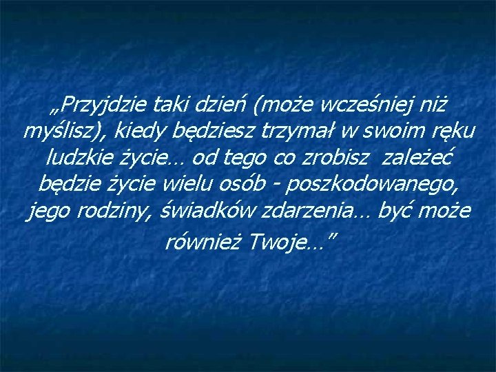 „Przyjdzie taki dzień (może wcześniej niż myślisz), kiedy będziesz trzymał w swoim ręku ludzkie