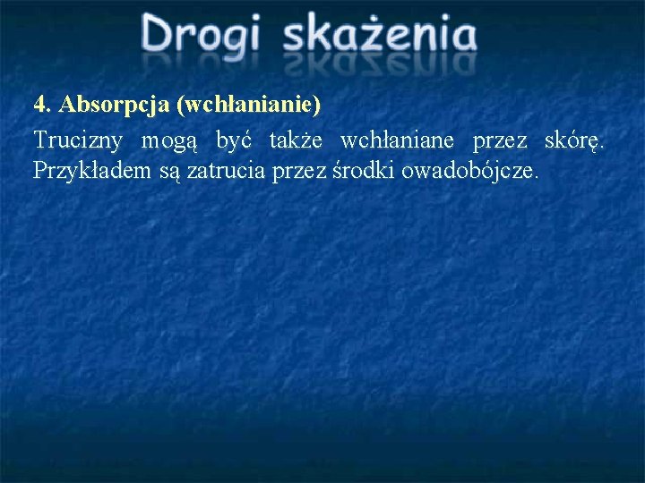 4. Absorpcja (wchłanianie) Trucizny mogą być także wchłaniane przez skórę. Przykładem są zatrucia przez