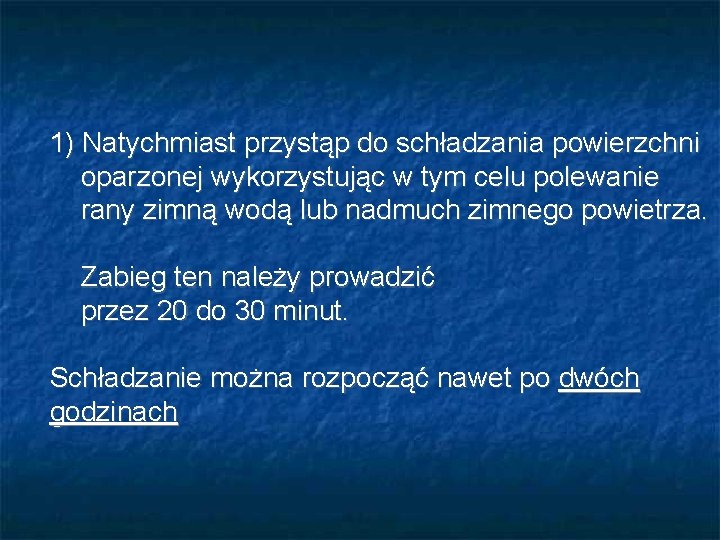 1) Natychmiast przystąp do schładzania powierzchni oparzonej wykorzystując w tym celu polewanie rany zimną