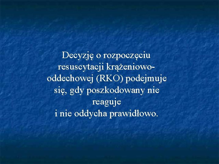 Decyzję o rozpoczęciu resuscytacji krążeniowooddechowej (RKO) podejmuje się, gdy poszkodowany nie reaguje i nie