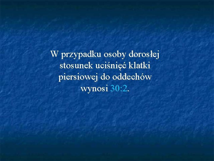 W przypadku osoby dorosłej stosunek uciśnięć klatki piersiowej do oddechów wynosi 30: 2. 