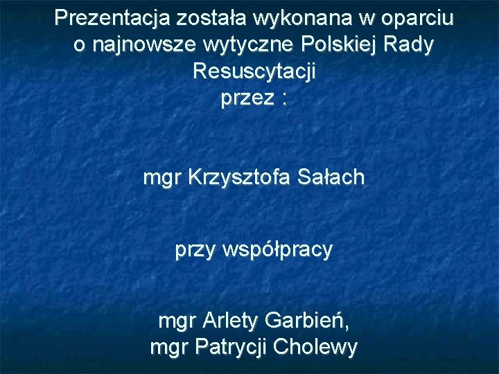 Prezentacja została wykonana w oparciu o najnowsze wytyczne Polskiej Rady Resuscytacji przez : mgr