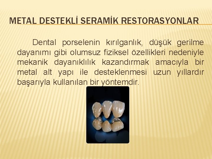 METAL DESTEKLİ SERAMİK RESTORASYONLAR Dental porselenin kırılganlık, düşük gerilme dayanımı gibi olumsuz fiziksel özellikleri