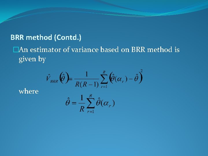 BRR method (Contd. ) �An estimator of variance based on BRR method is given