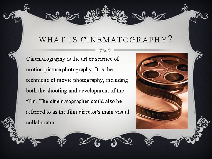 WHAT IS CINEMATOGRAPHY? Cinematography is the art or science of motion picture photography. It