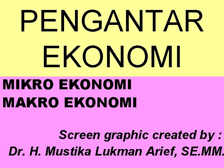 PENGANTAR EKONOMI MIKRO EKONOMI MAKRO EKONOMI Screen graphic created by : Dr. H. Mustika