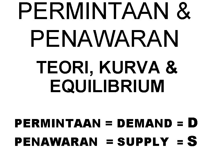 PERMINTAAN & PENAWARAN TEORI, KURVA & EQUILIBRIUM D PENAWARAN = SUPPLY = S PERMINTAAN