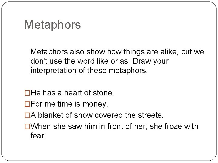 Metaphors also show things are alike, but we don't use the word like or