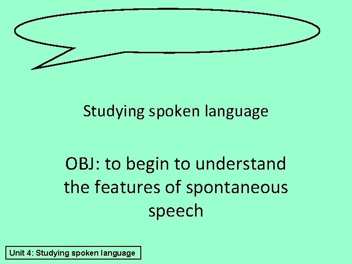 Studying spoken language OBJ: to begin to understand the features of spontaneous speech Unit