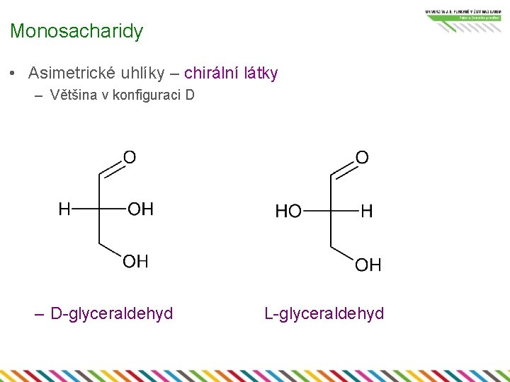 Monosacharidy • Asimetrické uhlíky – chirální látky – Většina v konfiguraci D – D-glyceraldehyd